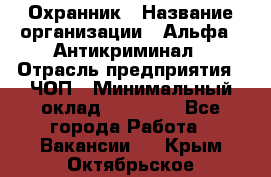 Охранник › Название организации ­ Альфа - Антикриминал › Отрасль предприятия ­ ЧОП › Минимальный оклад ­ 33 000 - Все города Работа » Вакансии   . Крым,Октябрьское